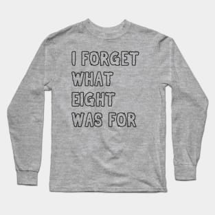 I forget what eight was for! Long Sleeve T-Shirt